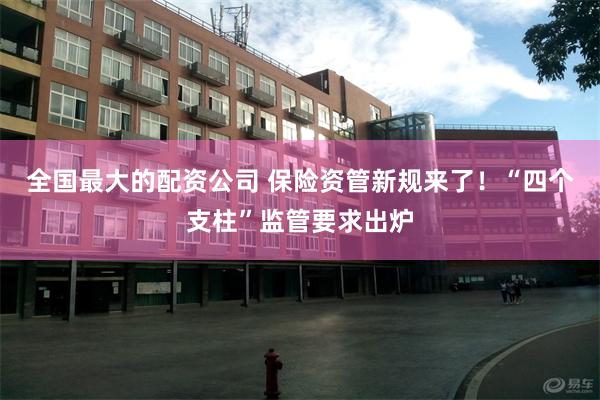 全国最大的配资公司 保险资管新规来了！“四个支柱”监管要求出炉