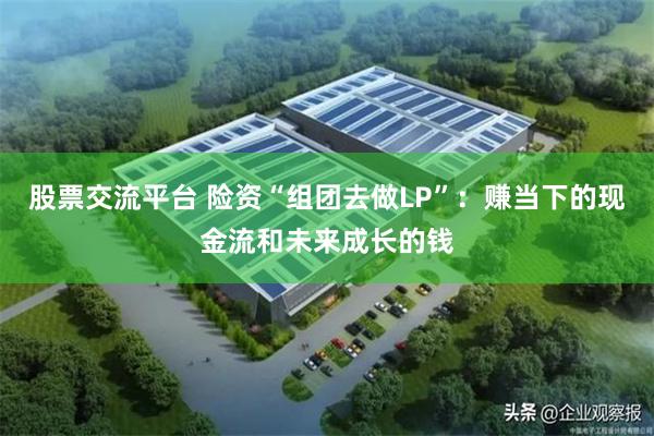 股票交流平台 险资“组团去做LP”：赚当下的现金流和未来成长的钱