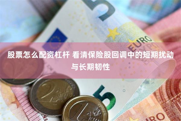 股票怎么配资杠杆 看清保险股回调中的短期扰动与长期韧性