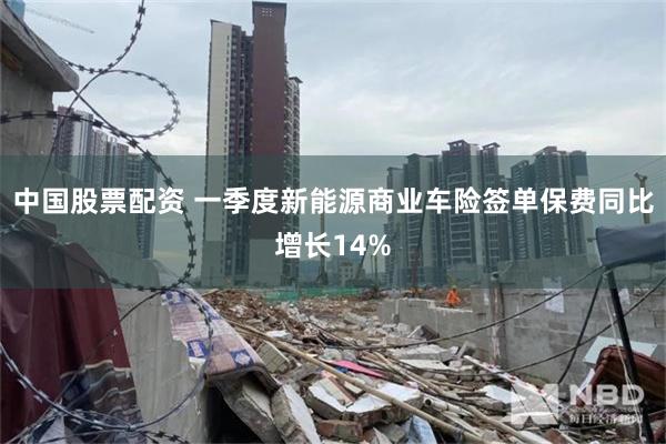 中国股票配资 一季度新能源商业车险签单保费同比增长14%