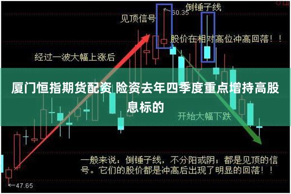 厦门恒指期货配资 险资去年四季度重点增持高股息标的