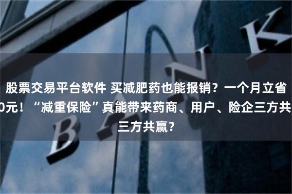 股票交易平台软件 买减肥药也能报销？一个月立省200元！“减重保险”真能带来药商、用户、险企三方共赢？