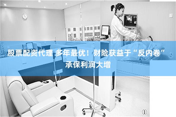 股票配资代理 多年最优！财险获益于“反内卷” 承保利润大增