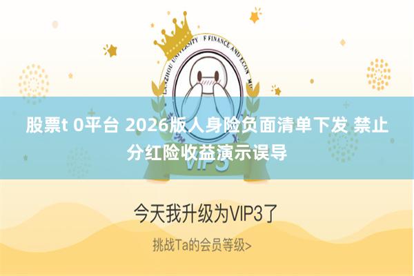 股票t 0平台 2026版人身险负面清单下发 禁止分红险收益演示误导