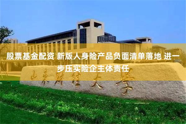 股票基金配资 新版人身险产品负面清单落地 进一步压实险企主体责任