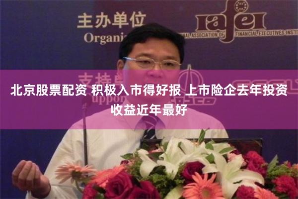 北京股票配资 积极入市得好报 上市险企去年投资收益近年最好