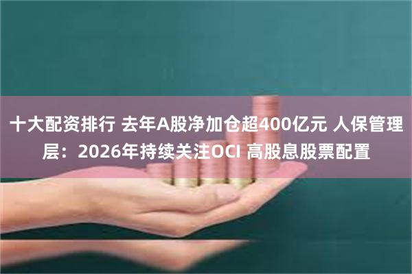 十大配资排行 去年A股净加仓超400亿元 人保管理层：2026年持续关注OCI 高股息股票配置