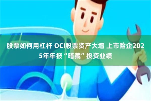 股票如何用杠杆 OCI股票资产大增 上市险企2025年年报“暗藏”投资业绩