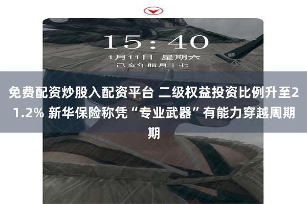 免费配资炒股入配资平台 二级权益投资比例升至21.2% 新华保险称凭“专业武器”有能力穿越周期