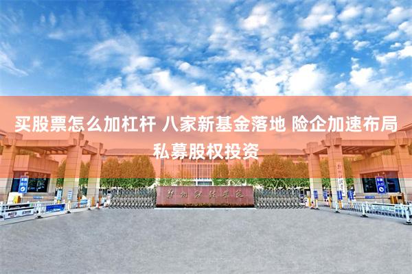 买股票怎么加杠杆 八家新基金落地 险企加速布局私募股权投资
