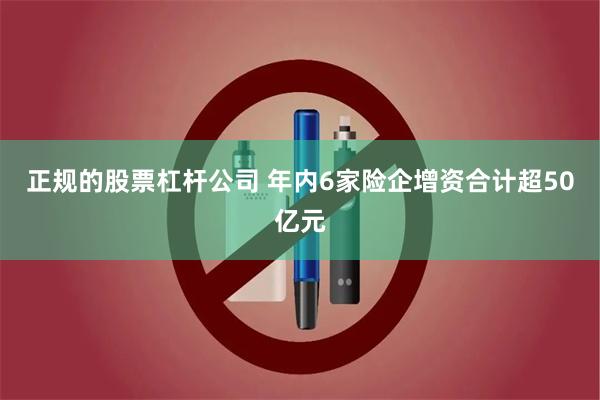 正规的股票杠杆公司 年内6家险企增资合计超50亿元