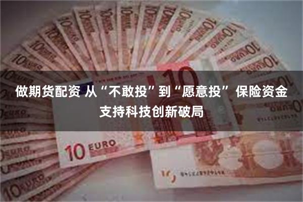 做期货配资 从“不敢投”到“愿意投” 保险资金支持科技创新破局