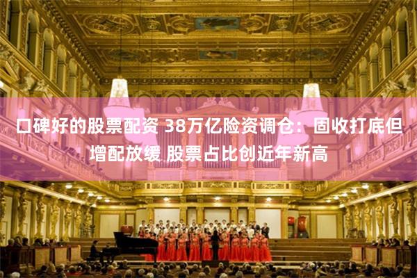 口碑好的股票配资 38万亿险资调仓：固收打底但增配放缓 股票占比创近年新高