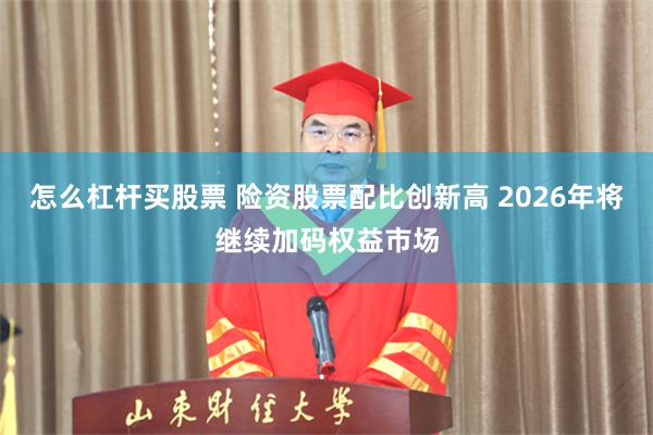 怎么杠杆买股票 险资股票配比创新高 2026年将继续加码权益市场