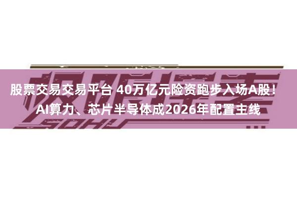股票交易交易平台 40万亿元险资跑步入场A股！ AI算力、芯片半导体成2026年配置主线