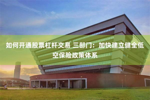 如何开通股票杠杆交易 三部门：加快建立健全低空保险政策体系