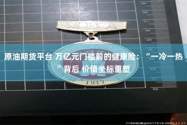 原油期货平台 万亿元门槛前的健康险：“一冷一热”背后 价值坐标重塑