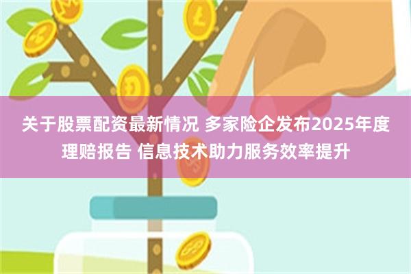 关于股票配资最新情况 多家险企发布2025年度理赔报告 信息技术助力服务效率提升