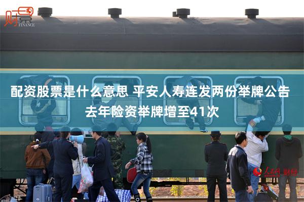 配资股票是什么意思 平安人寿连发两份举牌公告 去年险资举牌增至41次