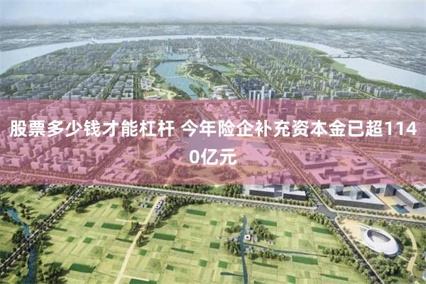 股票多少钱才能杠杆 今年险企补充资本金已超1140亿元