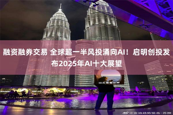融资融券交易 全球超一半风投涌向AI！启明创投发布2025年AI十大展望