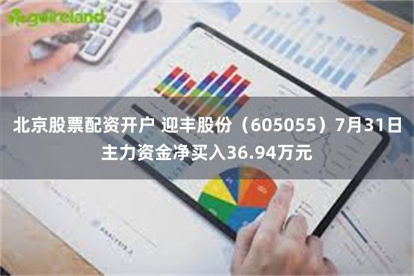 北京股票配资开户 迎丰股份（605055）7月31日主力资金净买入36.94万元
