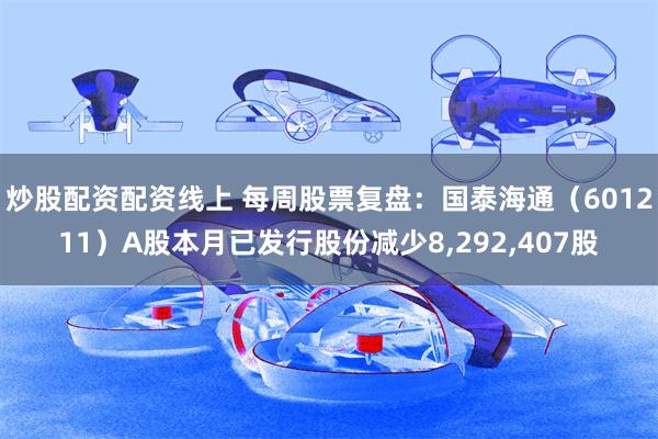 炒股配资配资线上 每周股票复盘：国泰海通（601211）A股本月已发行股份减少8,292,407股