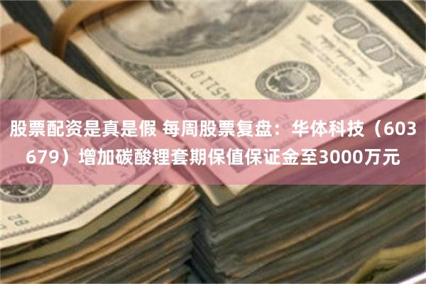 股票配资是真是假 每周股票复盘：华体科技（603679）增加碳酸锂套期保值保证金至3000万元