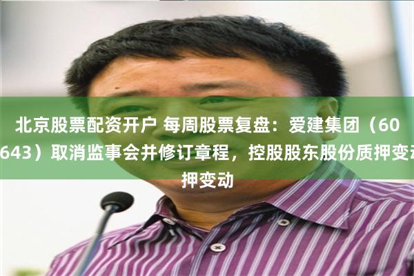 北京股票配资开户 每周股票复盘：爱建集团（600643）取消监事会并修订章程，控股股东股份质押变动