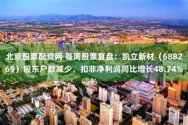 北京股票配资网 每周股票复盘：凯立新材（688269）股东户数减少，扣非净利润同比增长48.74%