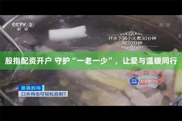 股指配资开户 守护“一老一少”，让爱与温暖同行