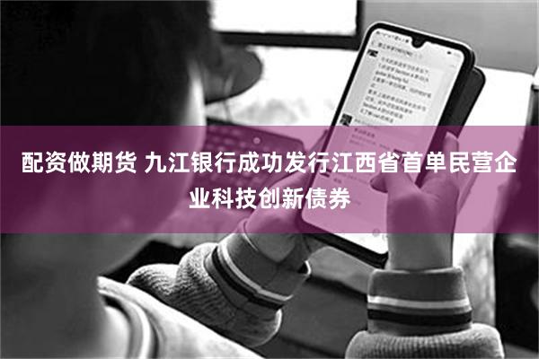 配资做期货 九江银行成功发行江西省首单民营企业科技创新债券