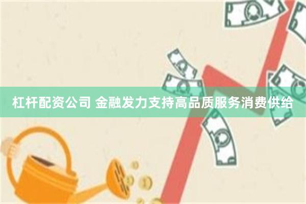 杠杆配资公司 金融发力支持高品质服务消费供给