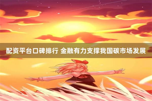 配资平台口碑排行 金融有力支撑我国碳市场发展