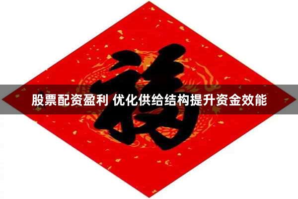 股票配资盈利 优化供给结构提升资金效能