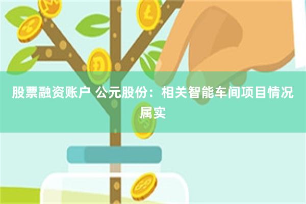 股票融资账户 公元股份:相关智能车间项目情况属实