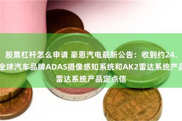 股票杠杆怎么申请 豪恩汽电最新公告：收到约24.77亿元全球汽车品牌ADAS摄像感知系统和AK2雷达系统产品定点信