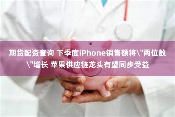 期货配资查询 下季度iPhone销售额将