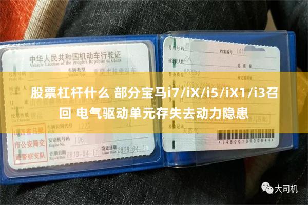 股票杠杆什么 部分宝马i7/iX/i5/iX1/i3召回 电气驱动单元存失去动力隐患