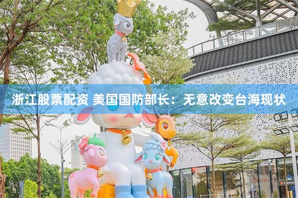 浙江股票配资 美国国防部长：无意改变台海现状