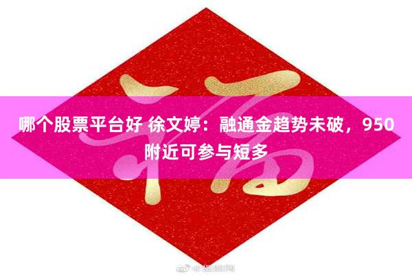 哪个股票平台好 徐文婷：融通金趋势未破，950附近可参与短多