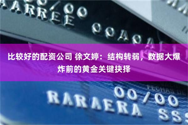 比较好的配资公司 徐文婷：结构转弱，数据大爆炸前的黄金关键抉择