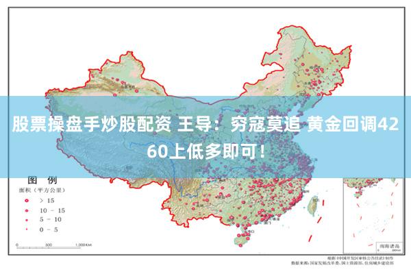 股票操盘手炒股配资 王导：穷寇莫追 黄金回调4260上低多即可！