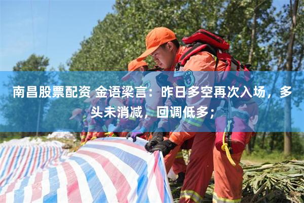 南昌股票配资 金语梁言：昨日多空再次入场，多头未消减，回调低多；