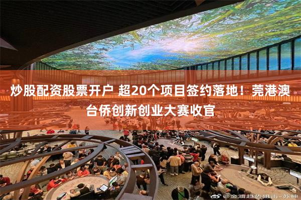 炒股配资股票开户 超20个项目签约落地!莞港澳台侨创新创业大赛收官