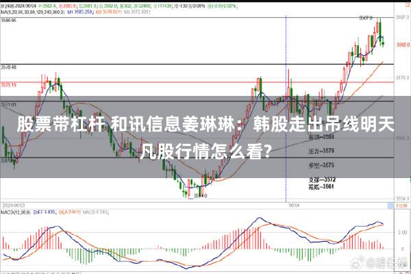 股票带杠杆 和讯信息姜琳琳：韩股走出吊线明天凡股行情怎么看?