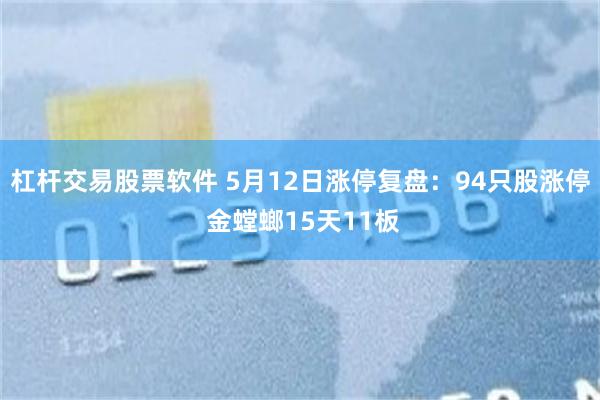 杠杆交易股票软件 5月12日涨停复盘：94只股涨停 金螳螂15天11板