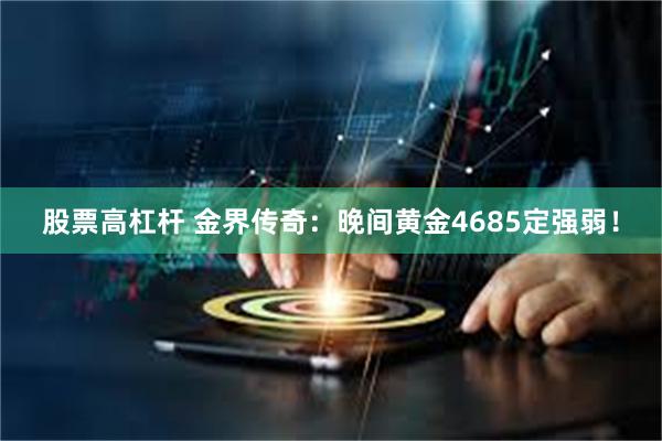 股票高杠杆 金界传奇：晚间黄金4685定强弱！
