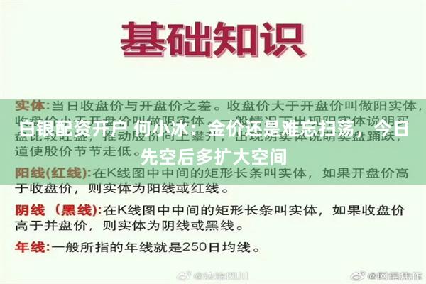 白银配资开户 何小冰：金价还是难忘扫荡，今日先空后多扩大空间