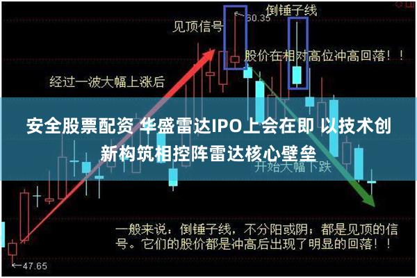 安全股票配资 华盛雷达IPO上会在即 以技术创新构筑相控阵雷达核心壁垒